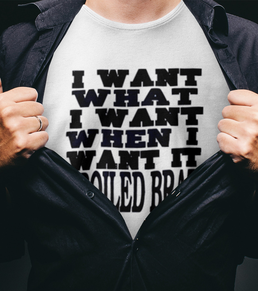 I Want What I Want When I Want It Spoiled Brat T-Shirt