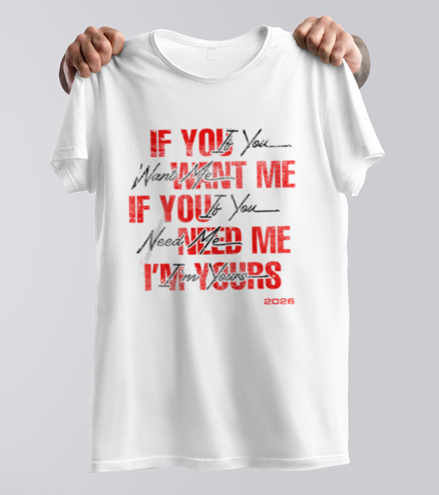 If You Want Me Need Me I'm Yours 2026 T-Shirt