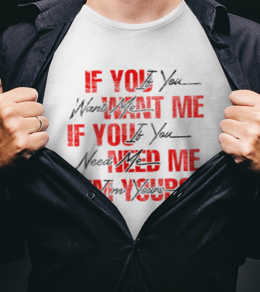 If You Want Me Need Me I'm Yours 2026 T-Shirt