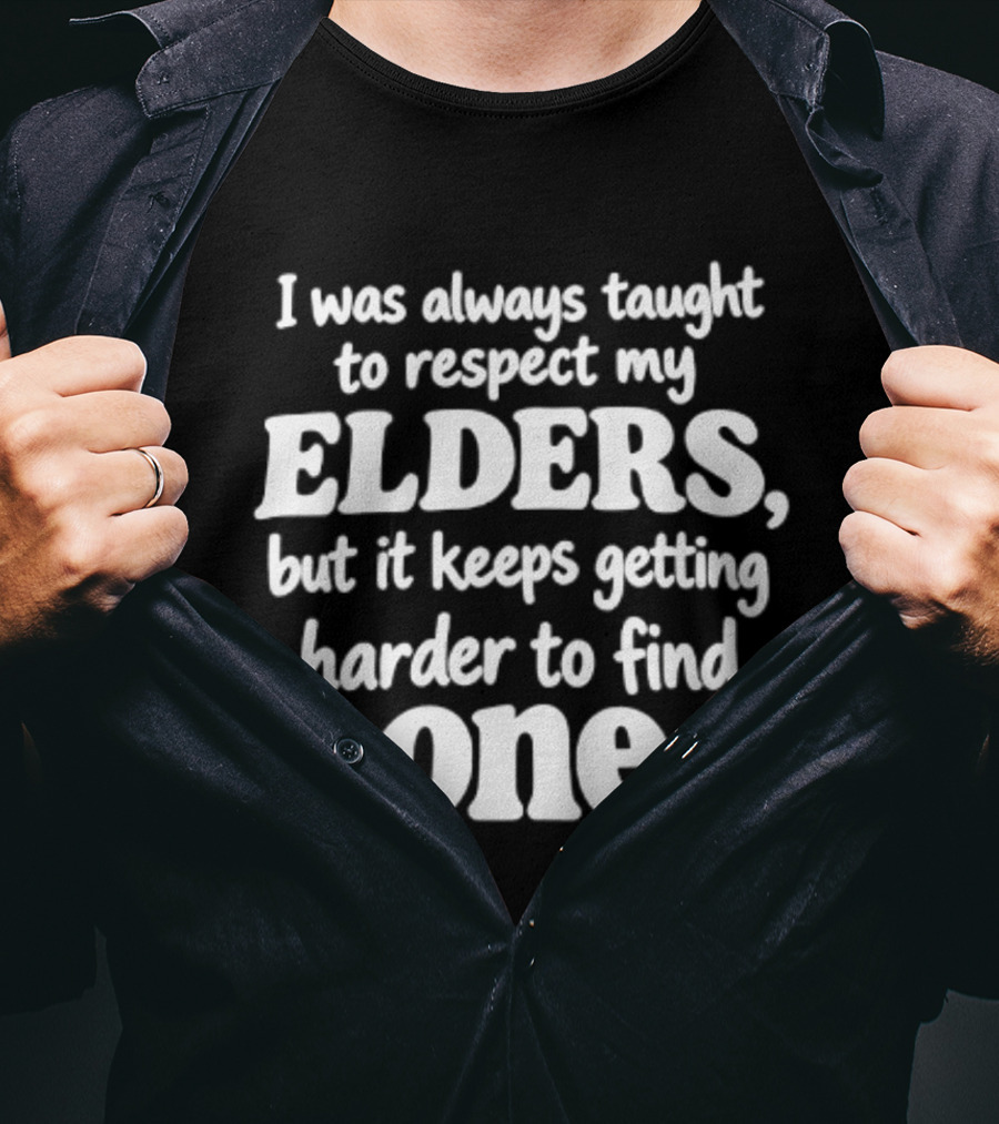 I Was Always Taught To Respect My Elders But It Keeps Getting Harder To Find One Elders T-Shirt