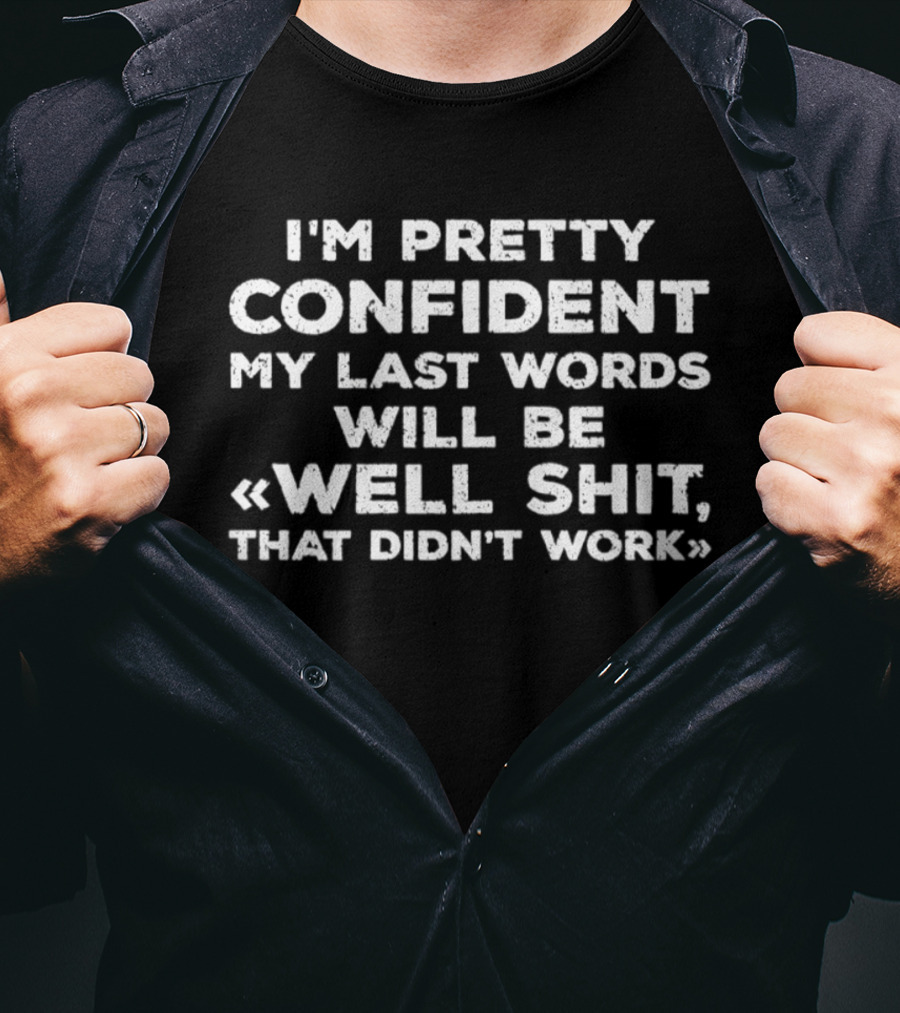 I'm Pretty Confident My Last Words Will Be Well Shit That Didn't Work T-Shirt
