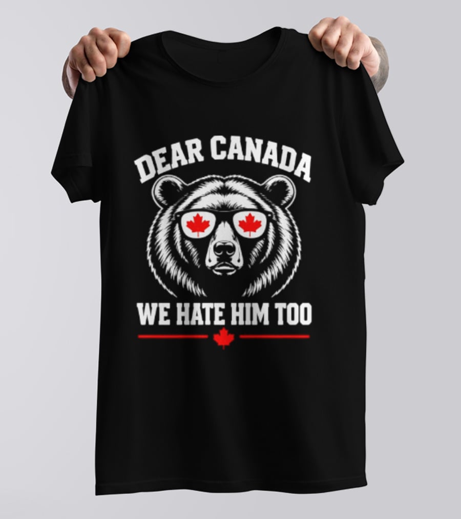 Dear Canada We Hate Him Too Bear With Maple Leaf Sunglasses T-Shirt