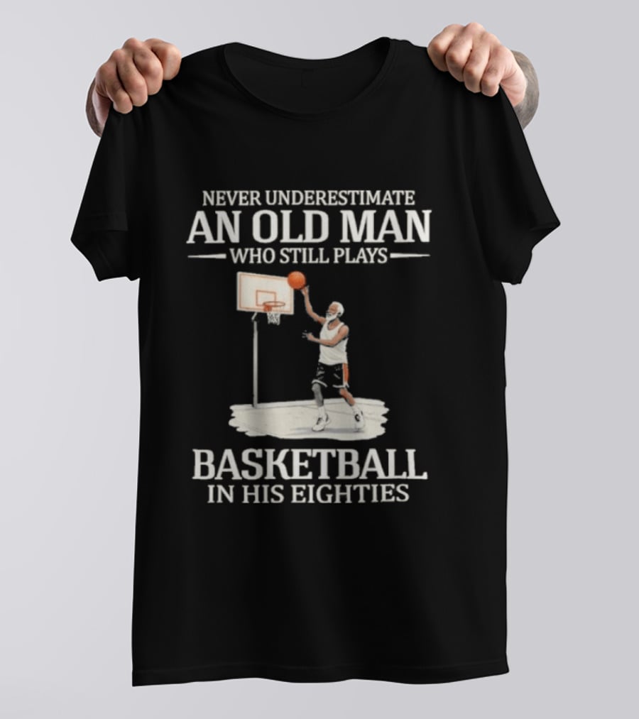 Never Underestimate An Old Man Who Still Plays Basketball In His Eighties T-Shirt