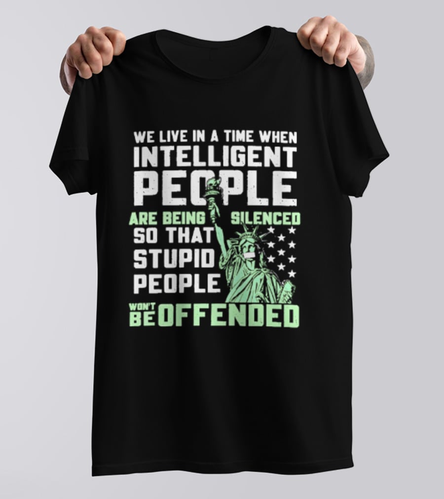 We Live In A Time When Intelligent People Are Silenced So Stupid People Won't Be Offended Statue Of Liberty Stars T-Shirt