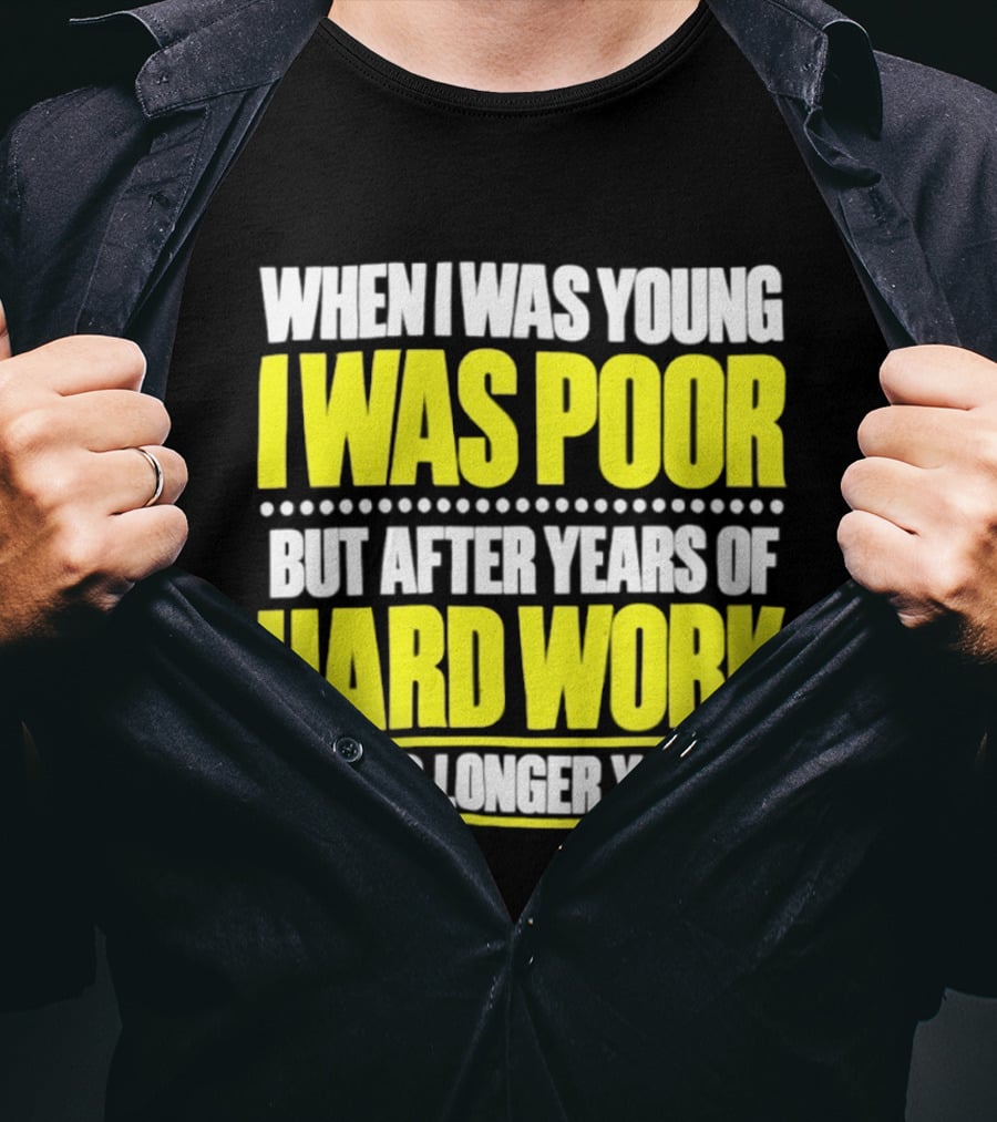 When I Was Young I Was Poor But After Years Of Hard Work I'm No Longer Young T-Shirt