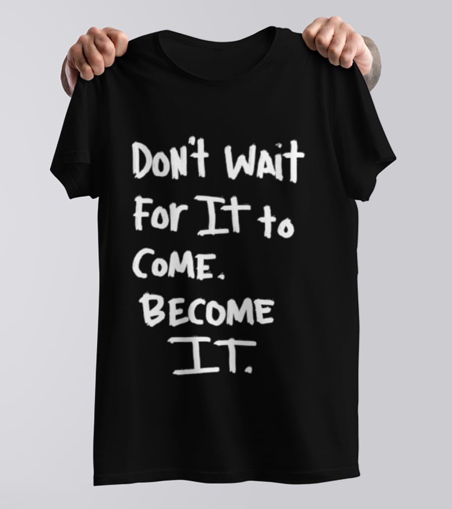 Don't Wait For It To Come Become It T-Shirt