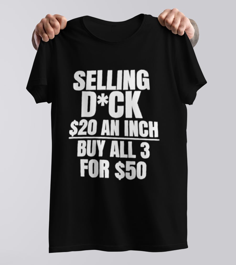 Selling D*ck $20 An Inch Buy All 3 For $50 T-Shirt