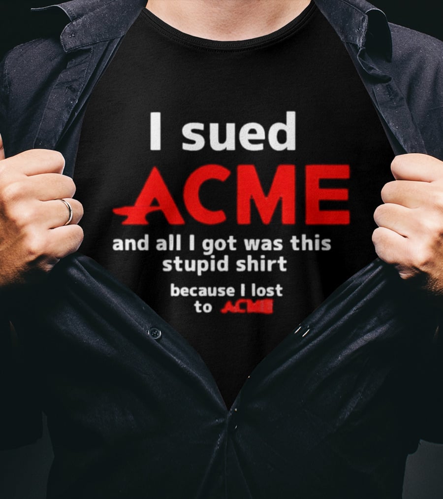 I Sued Acme And All I Got Was This Stupid Because I Lost To Acme T-Shirt