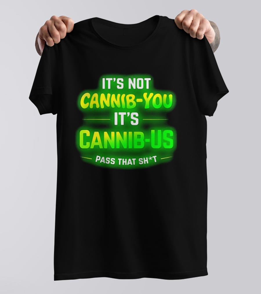 It's Not Cannib You It's Cannib Us Pass That Sh*t T-Shirt