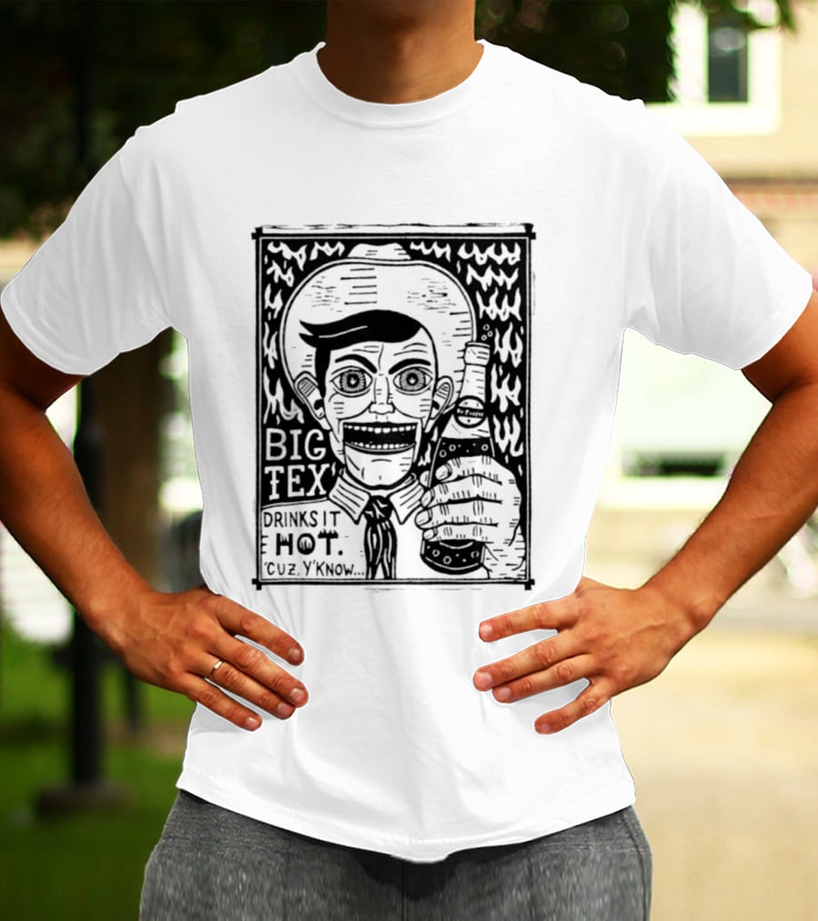 Big Tex Drinks It Hot Cuz Y'know T-Shirt