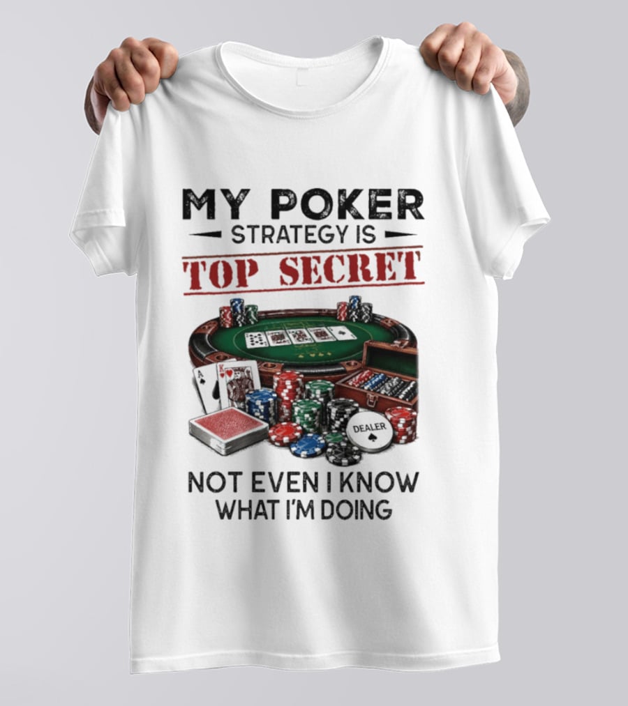 My Poker Strategy Is Top Secret Poker Table Chips Dealer Cards Not Even I Know What I'm Doing T-Shirt