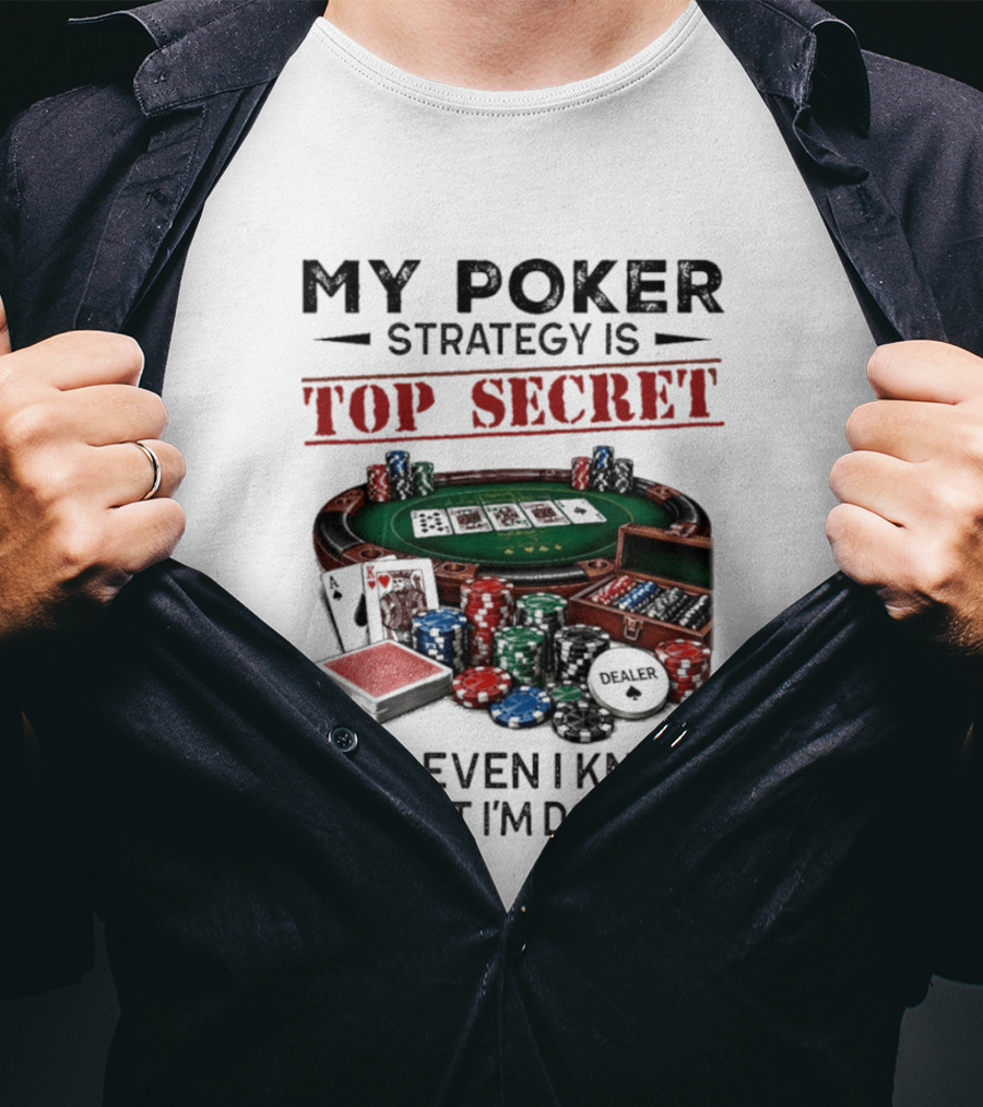 My Poker Strategy Is Top Secret Poker Table Chips Dealer Cards Not Even I Know What I'm Doing T-Shirt