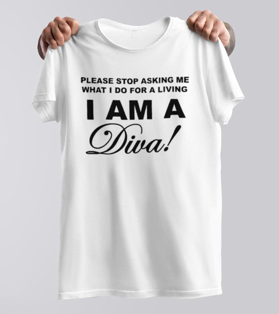 Please Stop Asking Me What I Do For A Living I Am A Diva T-Shirt