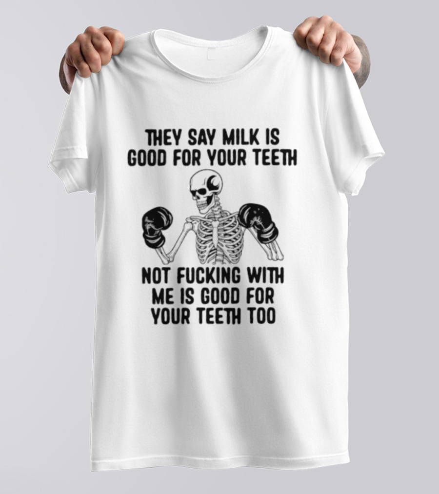 They Say Milk Is Good For Your Teeth Skeleton Not Fucking With Me Is Good For Your Teeth Too T-Shirt