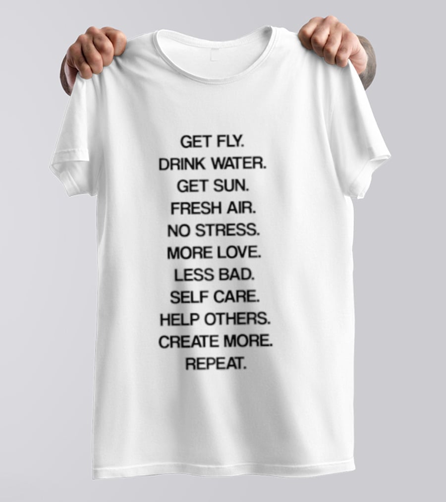 Get Fly Drink Water Get Sun Fresh Air No Stress More Love Less Bad Self Care Help Others Create More Repeat T-Shirt