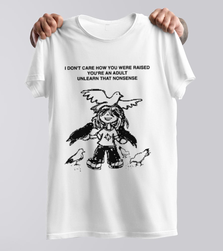 I Don't Care How You Were Raised You're An Adult Unlearn That Nonsense Cartoon Character With Birds T-Shirt