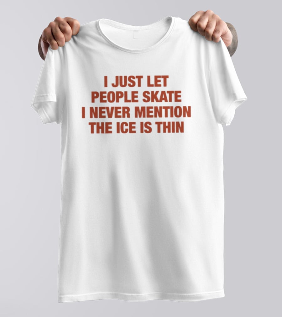 I Just Let People Skate I Never Mention The Ice Is Thin Phrase T-Shirt