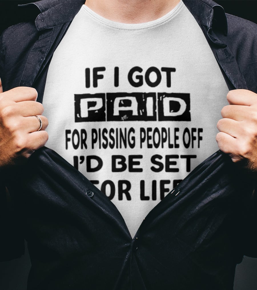 If I Got Paid For Pissing People Off I'd Be Set For Life T-Shirt