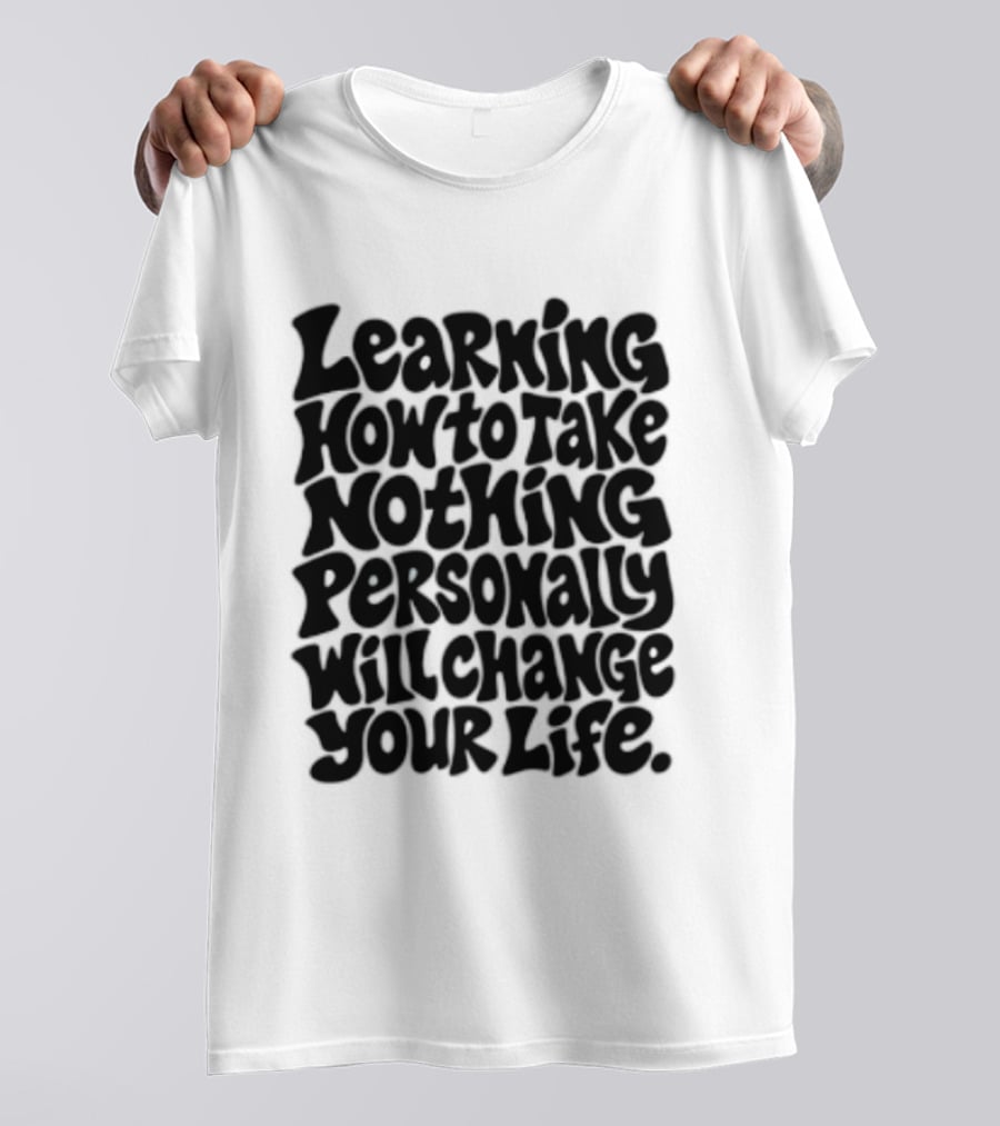 Learning How To Take Nothing Personally Will Change Your Life T-Shirt