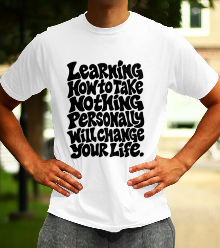 Learning How To Take Nothing Personally Will Change Your Life T-Shirt