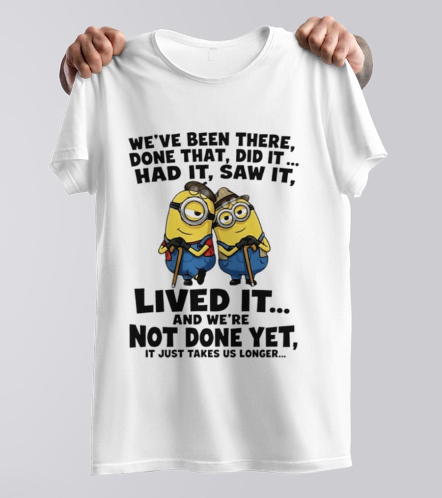Minions We've Been There Done That Did It Had It Saw It Lived It Not Done Yet It Just Takes Us Longer T-Shirt