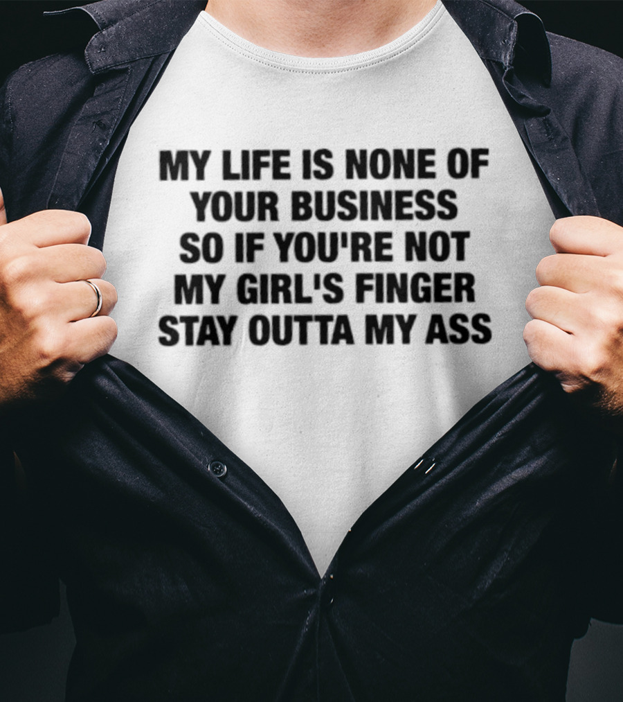 My Life Is None Of Your Business So If You're Not My Girl's Finger Stay Outta My Ass T-Shirt