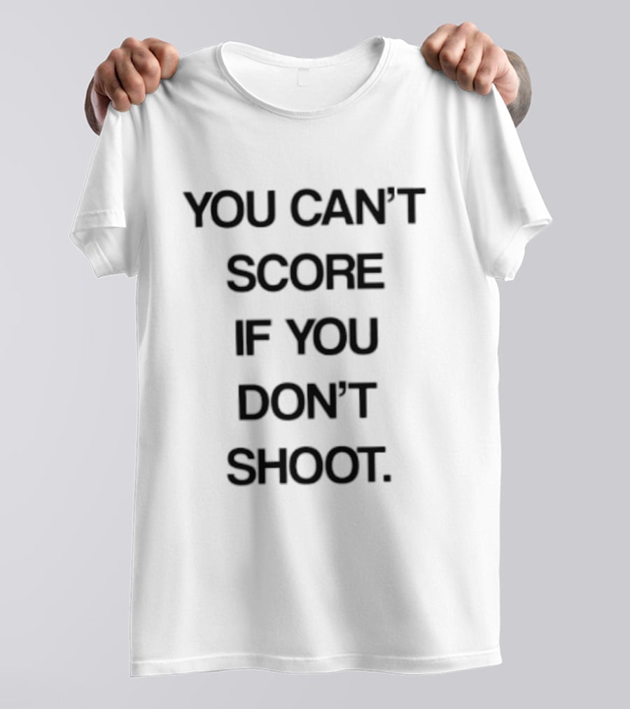 You Can't Score If You Don't Shoot Motivational T-Shirt