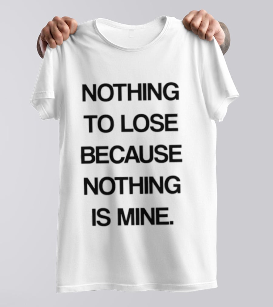 Nothing To Lose Because Nothing Is Mine T-Shirt