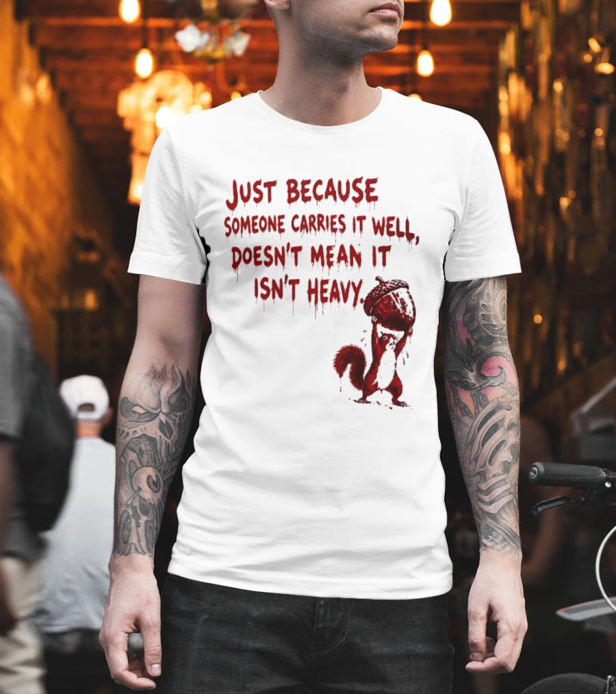 Just Because Someone Carries It Well Doesn't Mean It Isn't Heavy With Red Squirrel Holding Nut T-Shirt