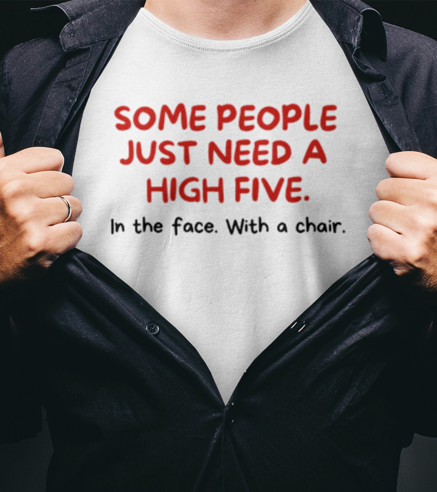 Some People Just Need A High Five In The Face With A Chair T-Shirt