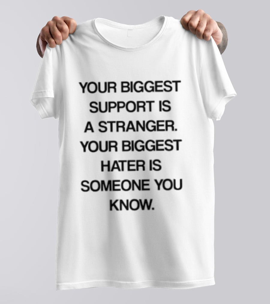 Your Biggest Support Is A Stranger Your Biggest Hater Is Someone You Know T-Shirt