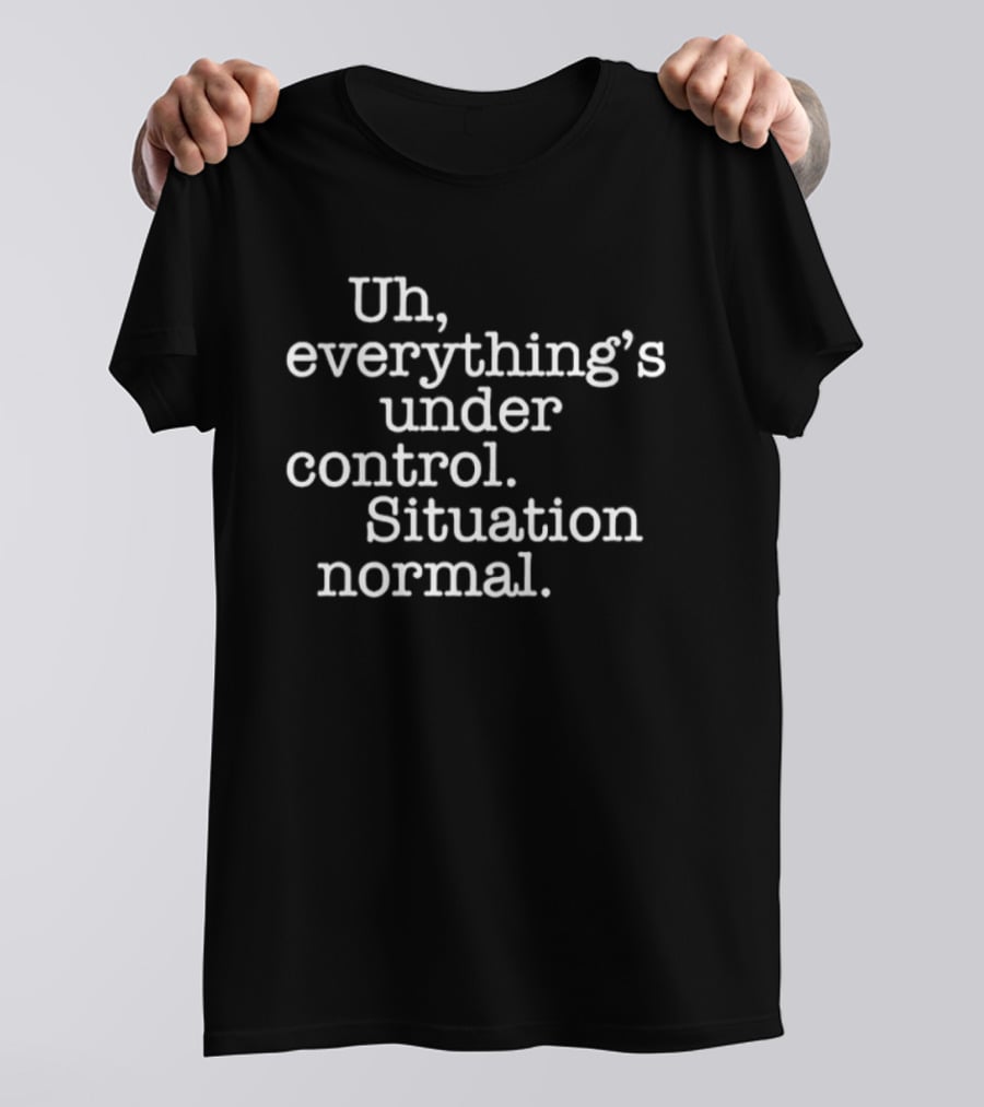 Uh Everything's Under Control Situation Normal T-Shirt