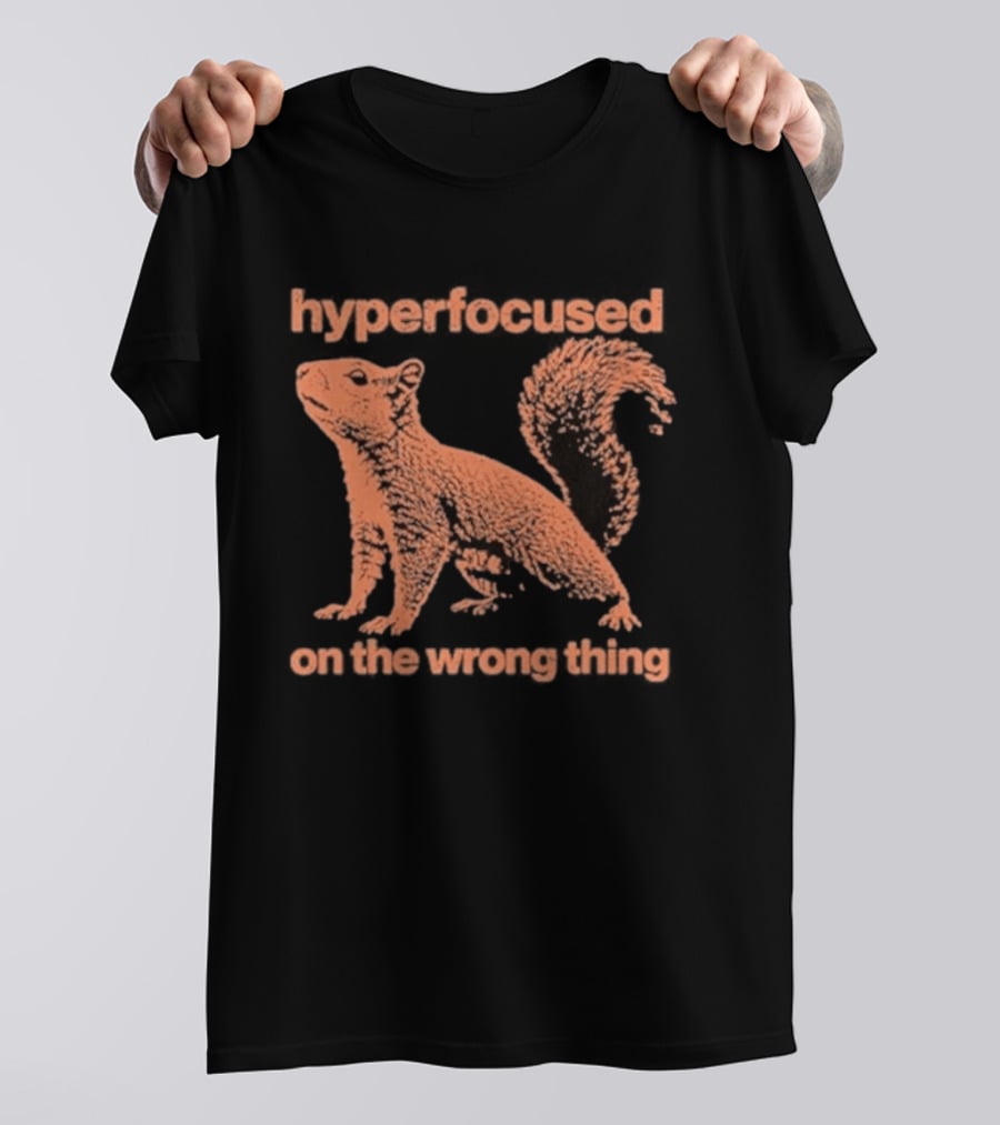 Hyperfocused Squirrel On The Wrong Thing T-Shirt