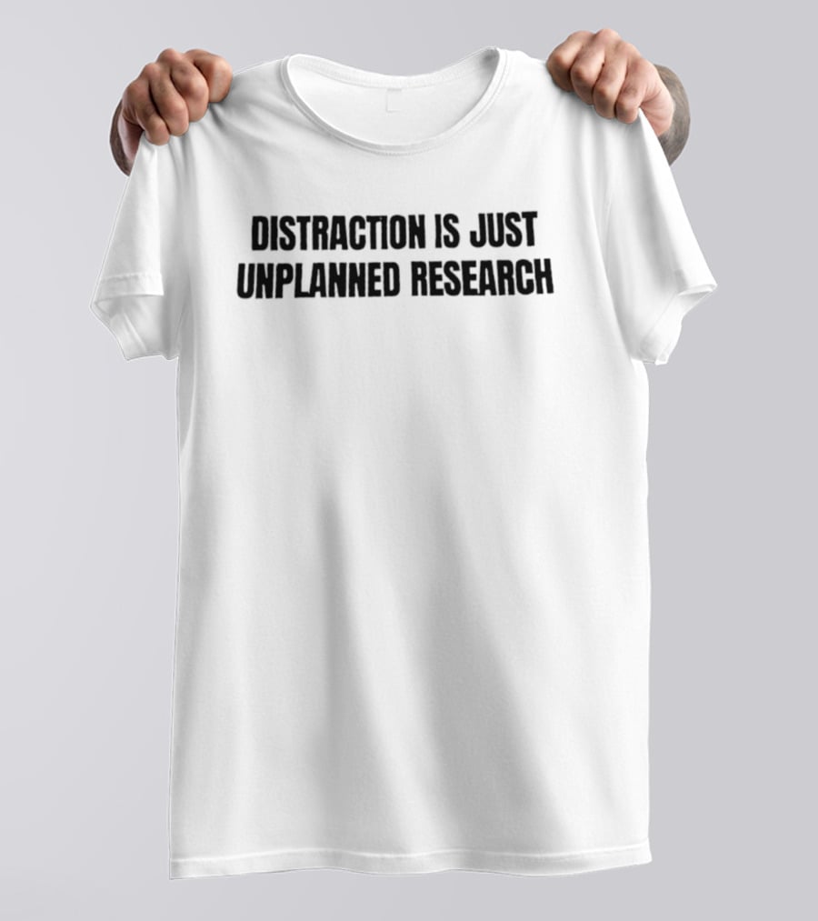 Distraction Is Just Unplanned Research T-Shirt