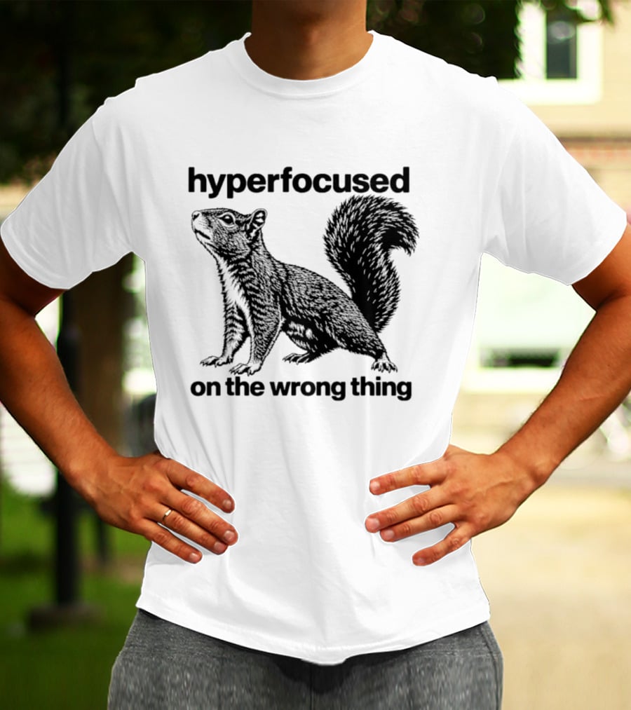 Hyperfocused On The Wrong Thing Squirrel T-Shirt