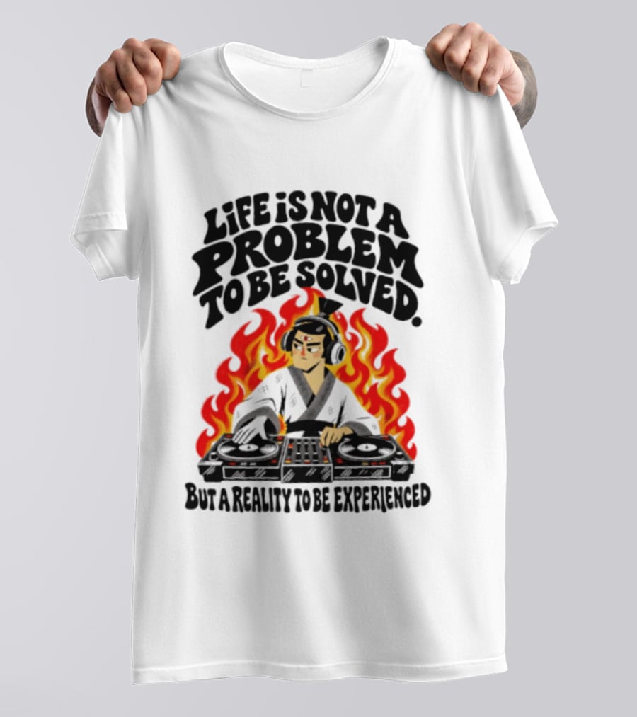 Life Is Not A Problem To Be Solved Samurai DJ Reality To Be Experienced T-Shirt