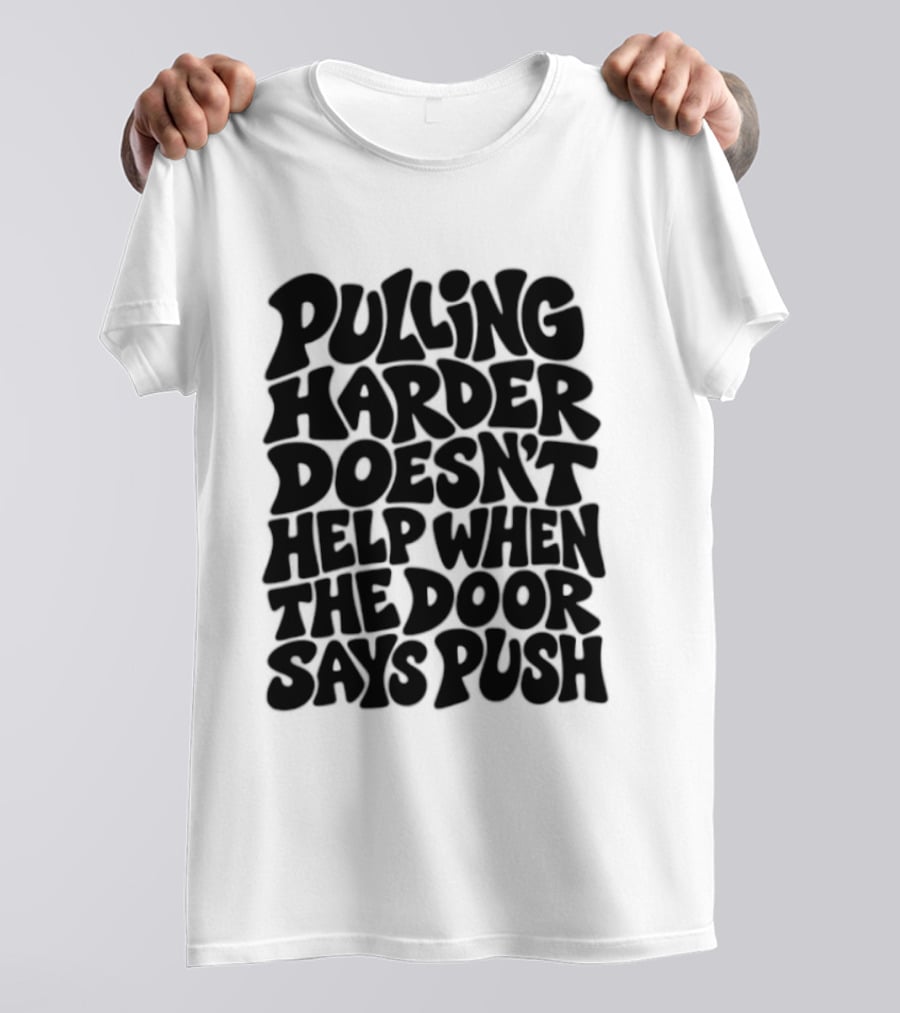 Pulling Harder Doesn't Help When The Door Says Push T-Shirt