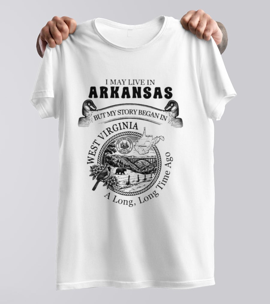 I May Live In Arkansas But My Story Began In West Virginia A Long Long Time Ago T-Shirt