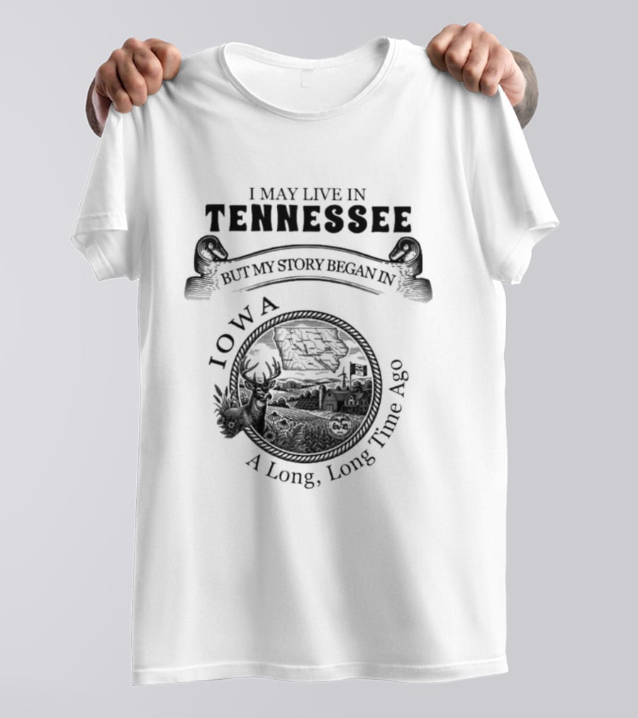I May Live In Tennessee But My Story Began In Iowa A Long Long Time Ago T-Shirt