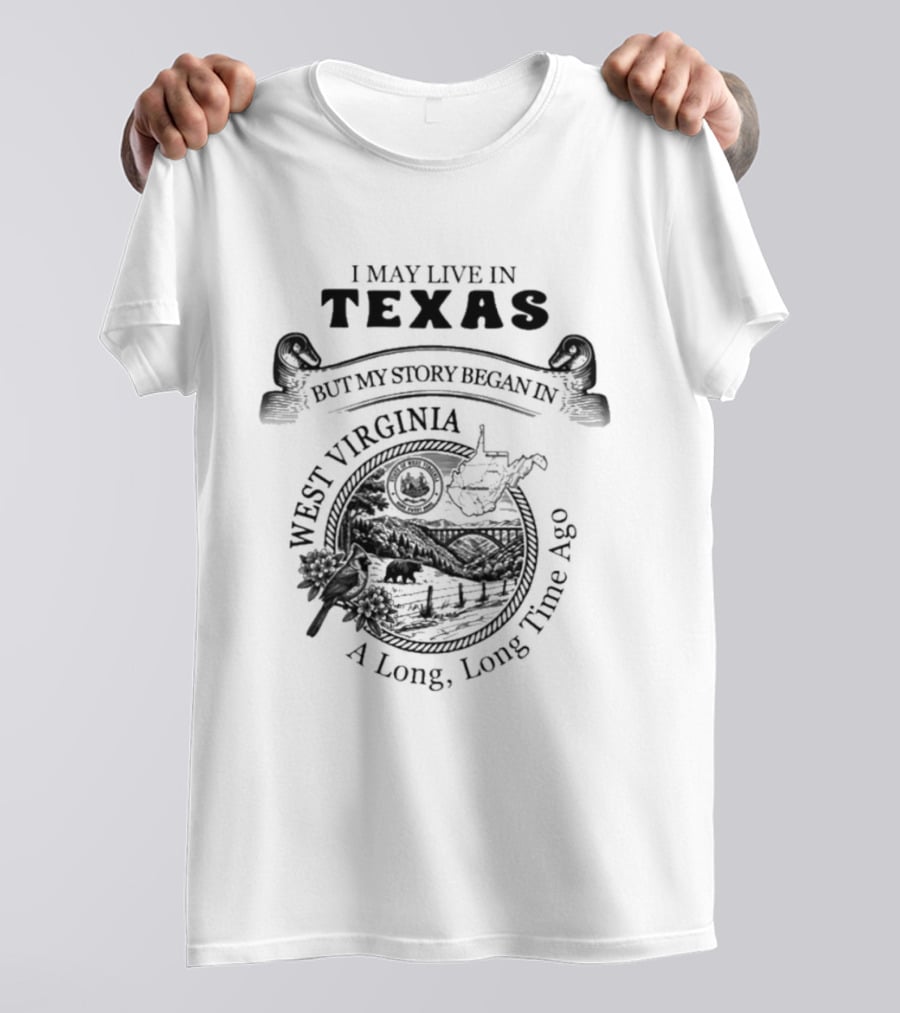 I May Live In Texas But My Story Began In West Virginia A Long Long Time Ago T-Shirt