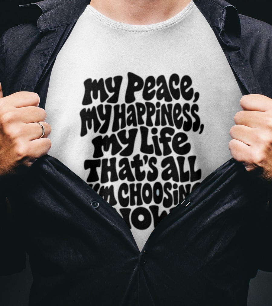 My Peace My Happiness My Life That's All I'm Choosing Now T-Shirt