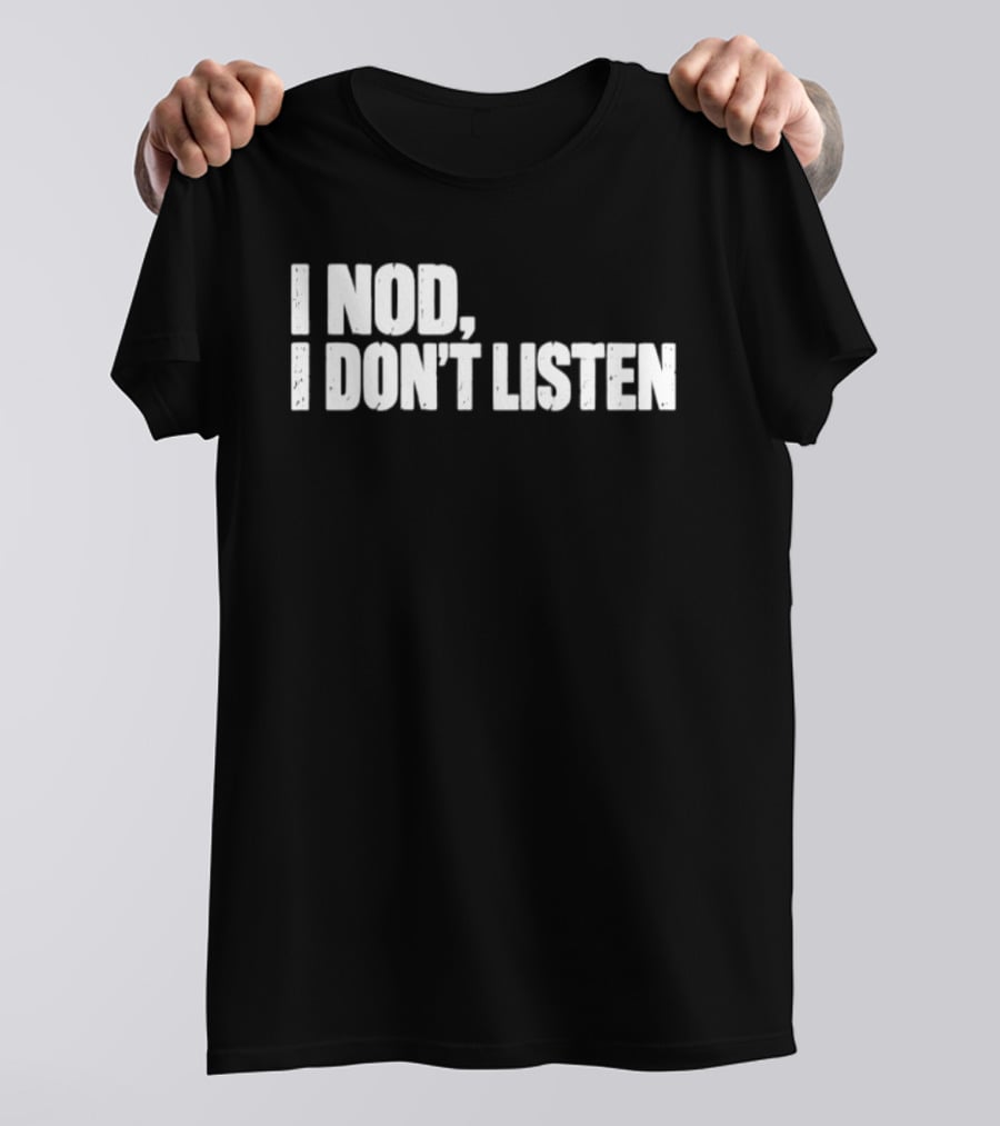 I Nod I Don't Listen Humorous Text Phrase T-Shirt