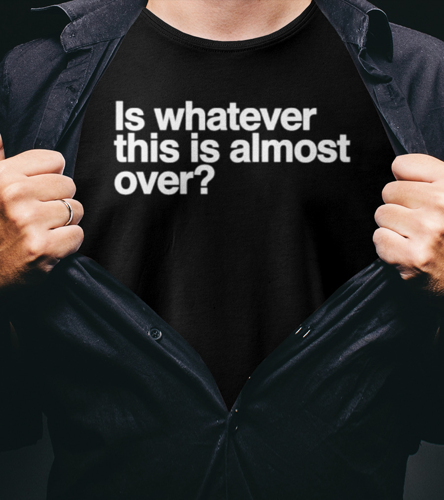 Is Whatever This Is Almost Over White T-Shirt