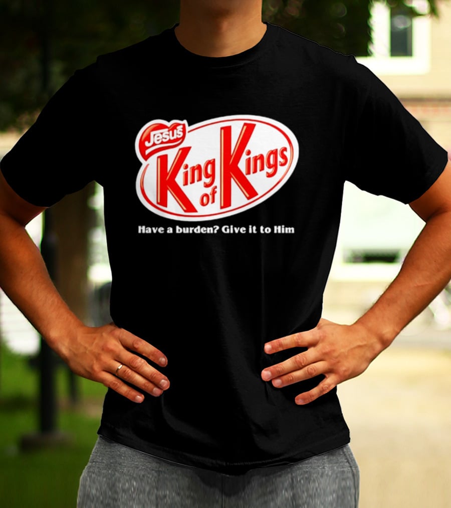 Jesus King Of Kings Have A Burden Give It To Him T-Shirt