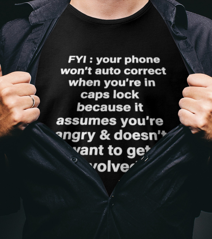 FYI Your Phone Won't Auto Correct When You're In Caps Lock Because It Assumes You're Angry And Doesn't Want To Get Involved T-Shirt