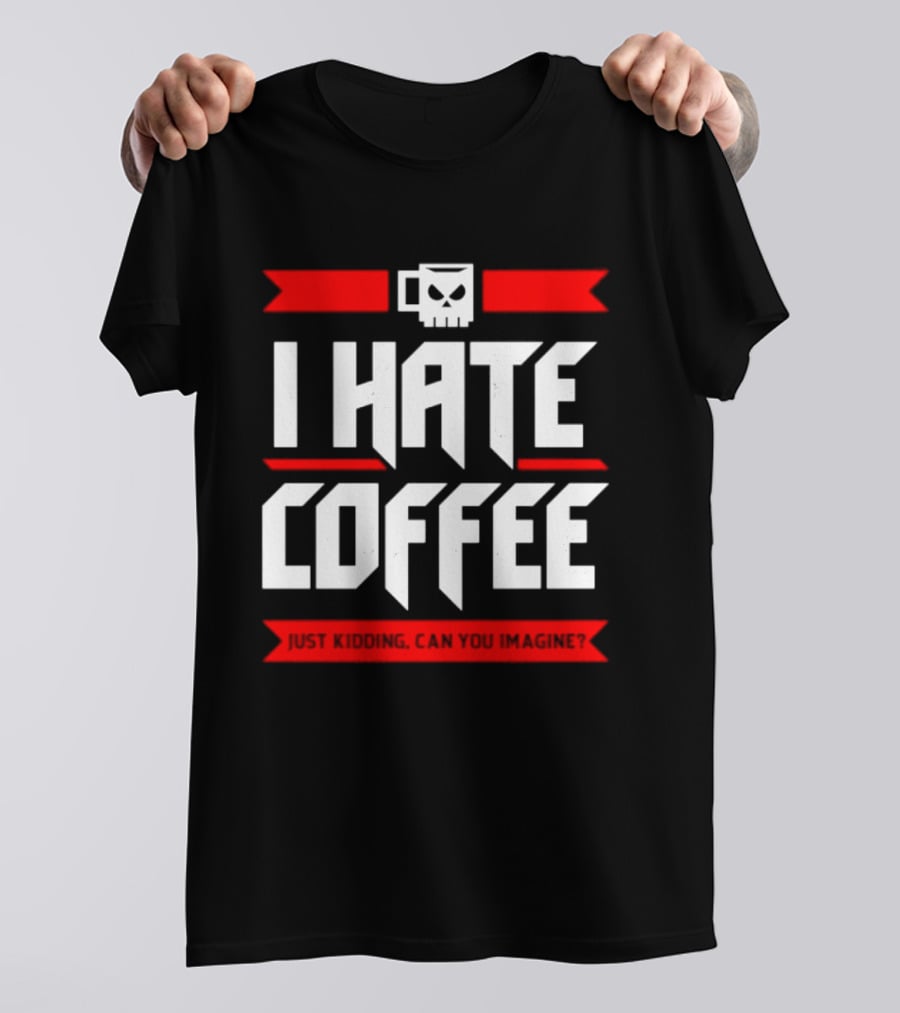 I Hate Coffee Just Kidding Can You Imagine With A Coffee T-Shirt