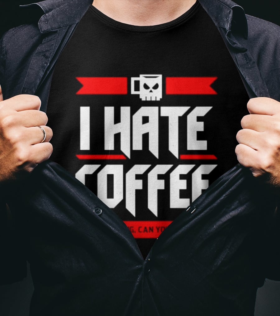 I Hate Coffee Just Kidding Can You Imagine With A Coffee T-Shirt
