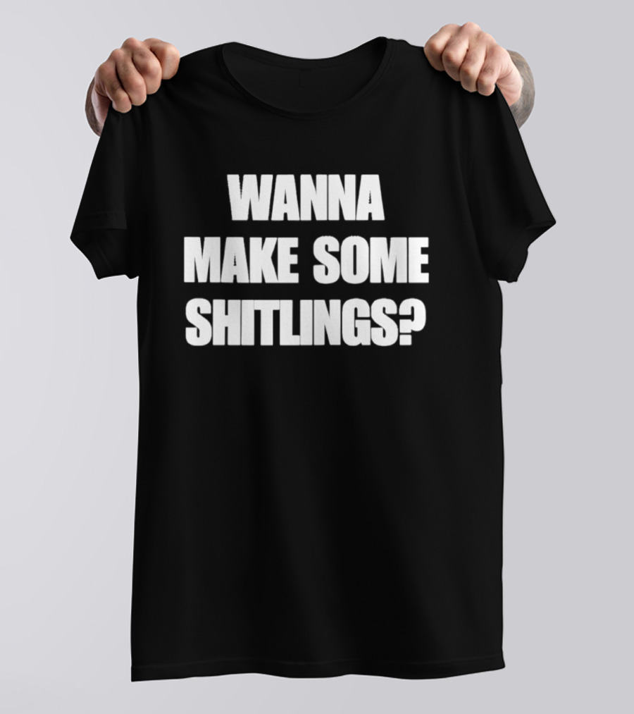 Wanna Make Some Shitlings? T-Shirt