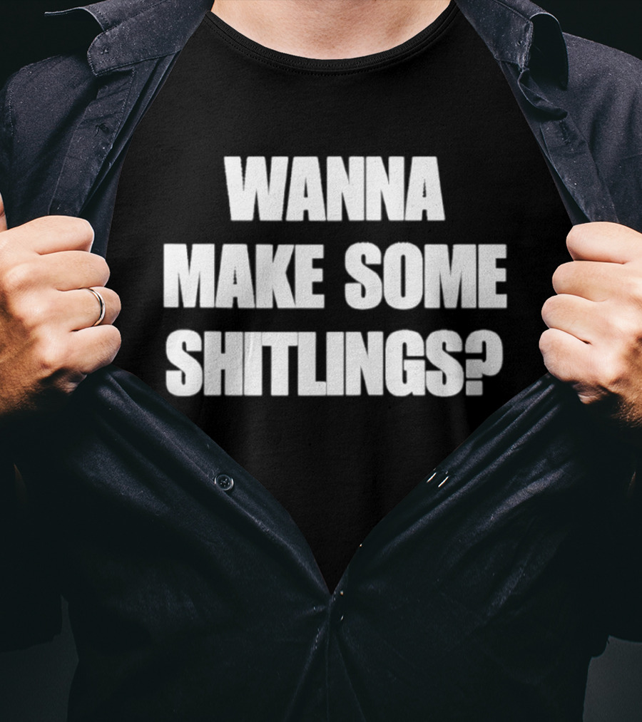 Wanna Make Some Shitlings? T-Shirt