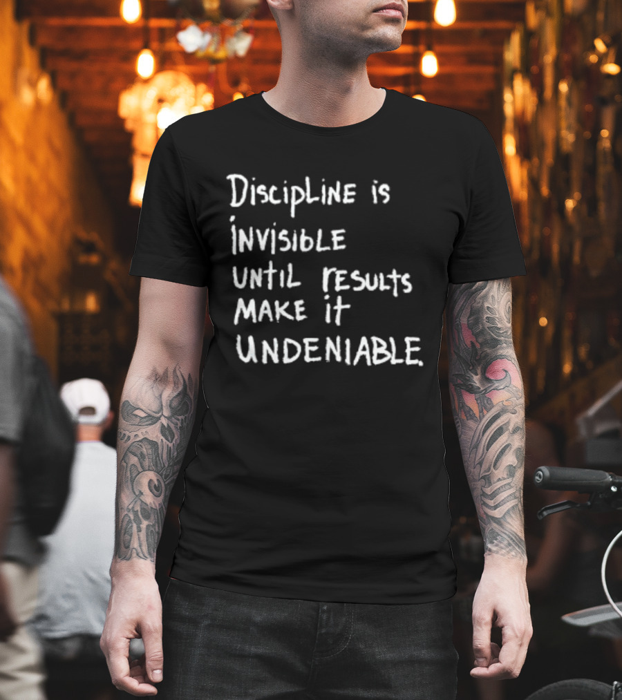 Discipline Is Invisible Until Results Make It Undeniable Motivation T-Shirt